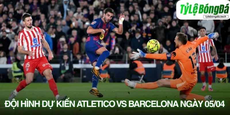 Tình hình lực lượng Atlético Madrid vs Barcelona 05/04