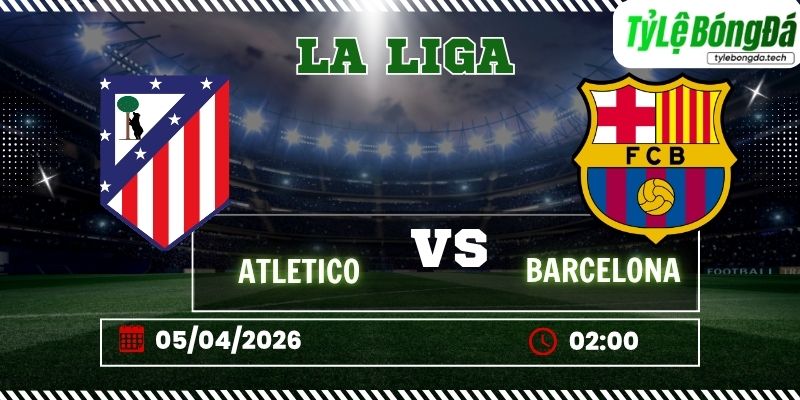 Tỷ lệ bóng đá Atlético Madrid vs Barcelona 02h00 ngày 05/04 - La Liga