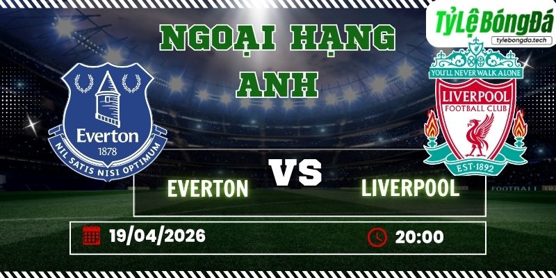 Tỷ lệ bóng đá Everton vs Liverpool 20h00 ngày 19/4 - Ngoại hạng Anh