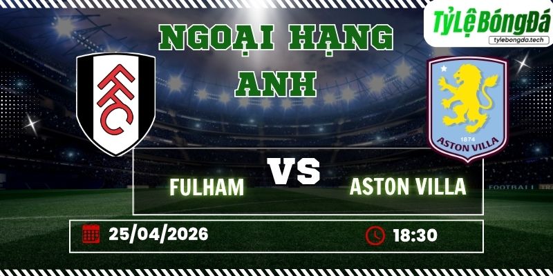 Soi kèo tỷ lệ bóng đá Fulham vs Aston Villa 18h30 ngày 25/04 – Ngoại hạng Anh