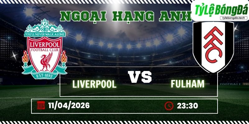 Soi kèo tỷ lệ bóng đá Liverpool vs Fulham 23h30 ngày 11/04