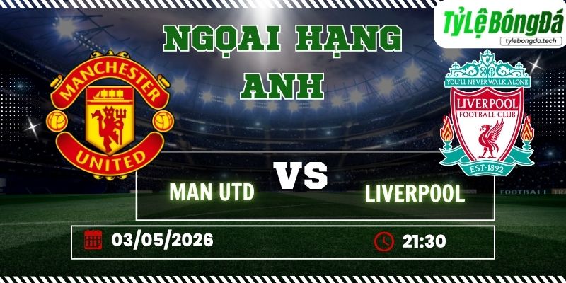 Soi kèo tỷ lệ bóng đá Man United vs Liverpool, 21h30 ngày 03/05 – Ngoại hạng Anh