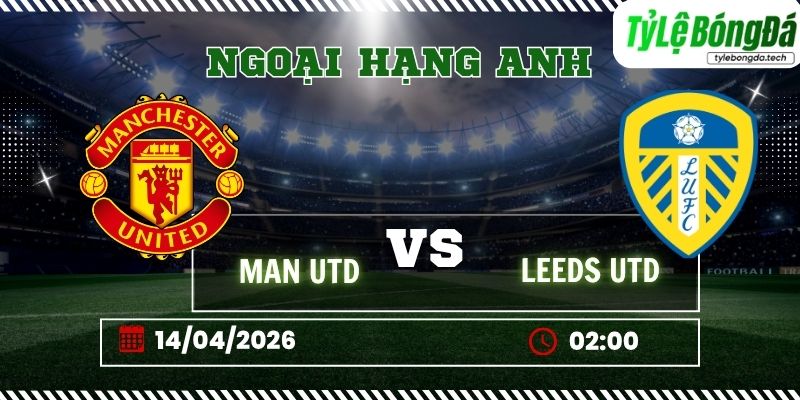 Soi kèo tỷ lệ bóng đá Manchester Utd vs Leeds, 02h00 ngày 14/04 - Ngoại hạng Anh