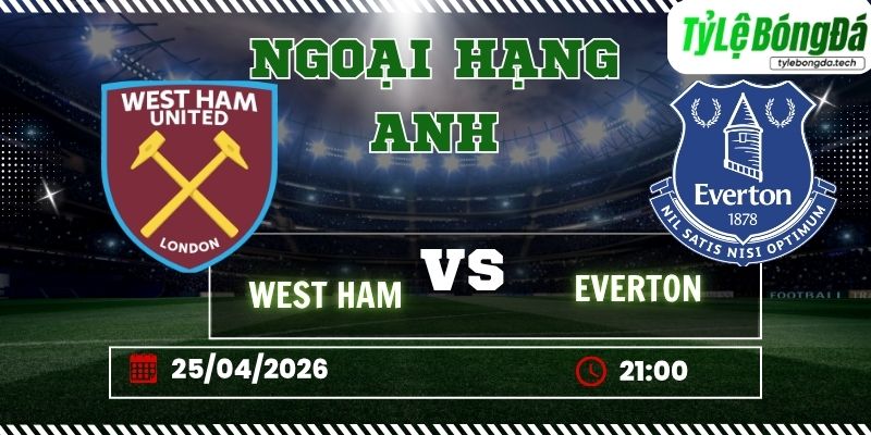 Tỷ lệ bóng đá West Ham vs Everton 21h00 ngày 25/4 - Ngoại hạng Anh