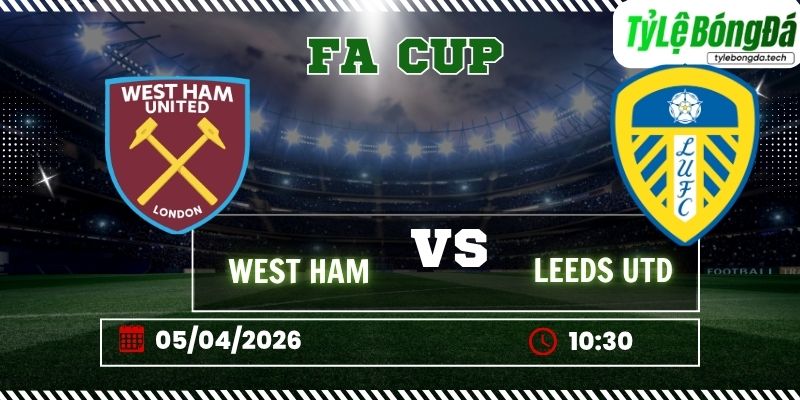 Tỷ lệ bóng đá West Ham vs Leeds 22h30 ngày 5/4 - FA Cup
