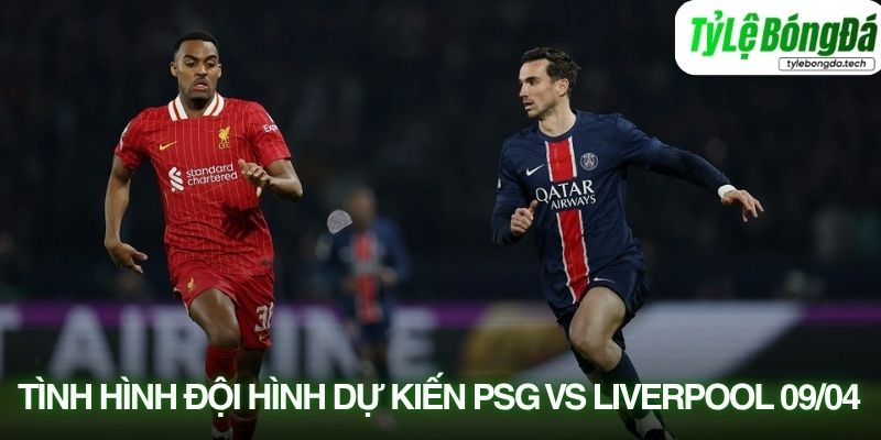 Tình hình lực lượng PSG vs Liverpool 09/04