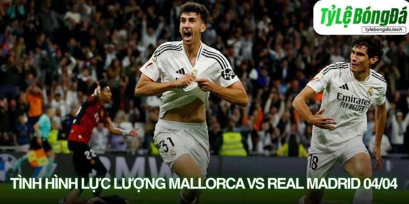 Tình hình lực lượng Real Mallorca vs Real Madrid 04/04